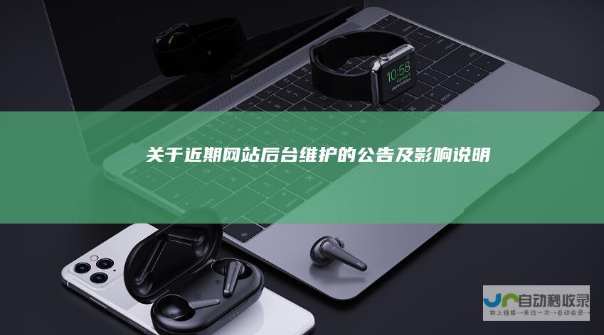 关于近期网站后台维护的公告及影响说明